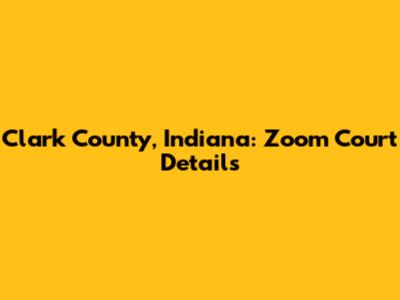 Clark County, Indiana: Zoom Court Details