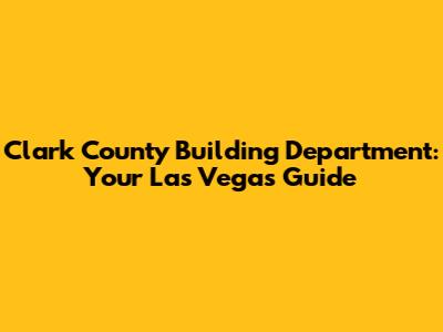 Clark County Building Department: Your Las Vegas Guide