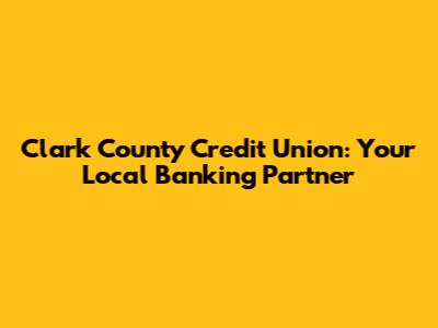 Clark County Credit Union: Your Local Banking Partner
