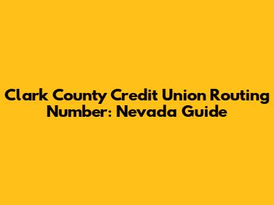 Clark County Credit Union Routing Number: Nevada Guide