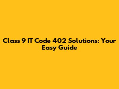 Class 9 IT Code 402 Solutions: Your Easy Guide