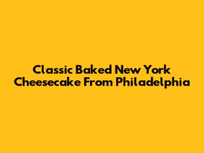 Classic Baked New York Cheesecake From Philadelphia