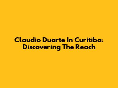 Claudio Duarte In Curitiba: Discovering The Reach