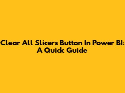 Clear All Slicers Button In Power BI: A Quick Guide