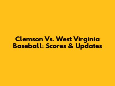 Clemson Vs. West Virginia Baseball: Scores & Updates