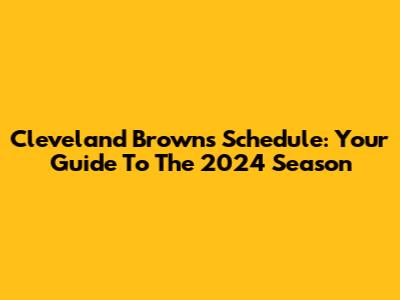 Cleveland Browns Schedule: Your Guide To The 2024 Season