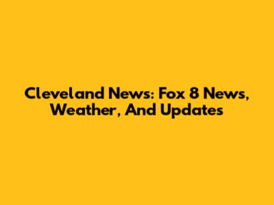 Cleveland News: Fox 8 News, Weather, And Updates
