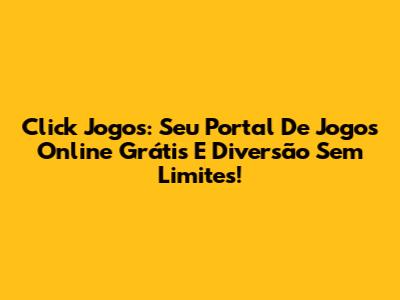 Click Jogos: Seu Portal De Jogos Online Grátis E Diversão Sem Limites!