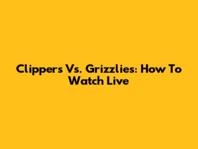 Clippers Vs. Grizzlies: How To Watch Live