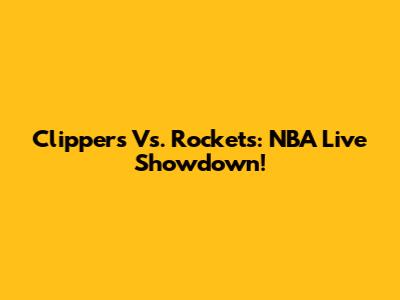 Clippers Vs. Rockets: NBA Live Showdown!