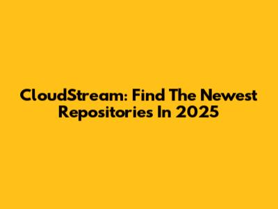CloudStream: Find The Newest Repositories In 2025