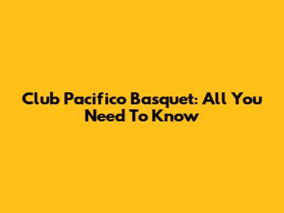 Club Pacifico Basquet: All You Need To Know