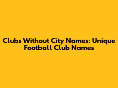 Clubs Without City Names: Unique Football Club Names