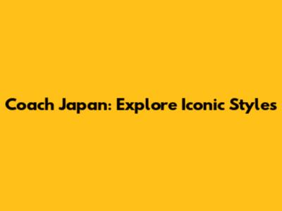Coach Japan: Explore Iconic Styles