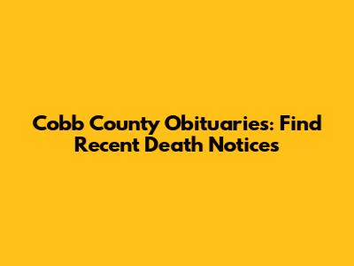 Cobb County Obituaries: Find Recent Death Notices