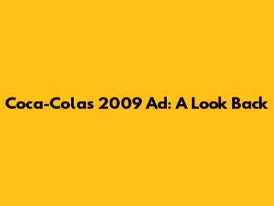 Coca-Cola's 2009 Ad: A Look Back