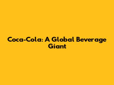 Coca-Cola: A Global Beverage Giant