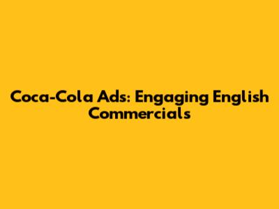 Coca-Cola Ads: Engaging English Commercials