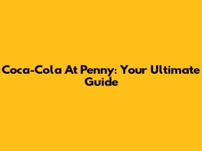 Coca-Cola At Penny: Your Ultimate Guide