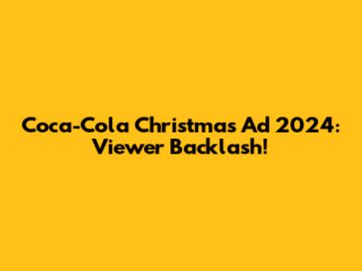 Coca-Cola Christmas Ad 2024: Viewer Backlash!