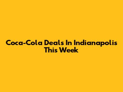 Coca-Cola Deals In Indianapolis This Week