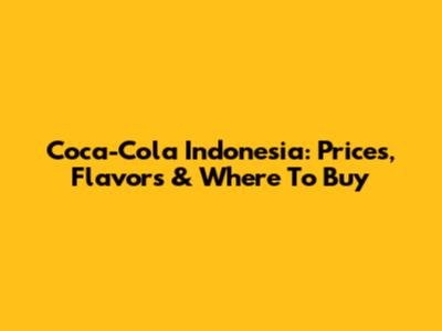 Coca-Cola Indonesia: Prices, Flavors & Where To Buy