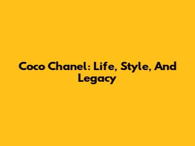 Coco Chanel: Life, Style, And Legacy