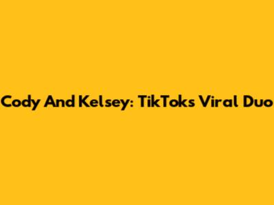Cody And Kelsey: TikTok's Viral Duo