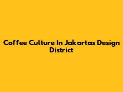 Coffee Culture In Jakarta's Design District