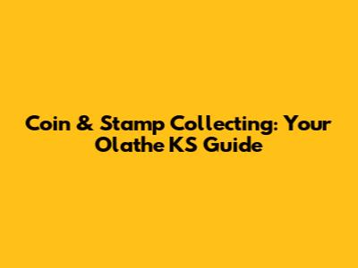 Coin & Stamp Collecting: Your Olathe KS Guide