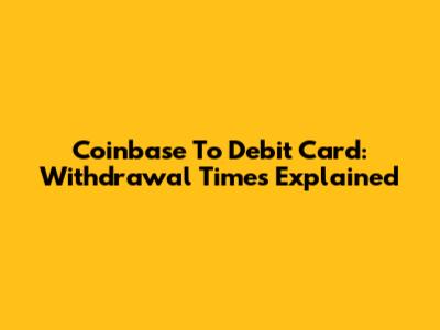 Coinbase To Debit Card: Withdrawal Times Explained