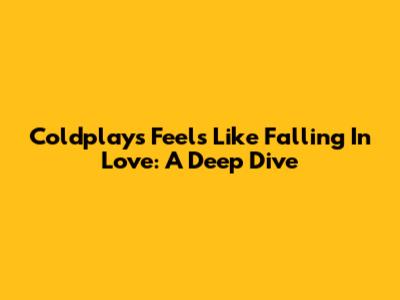 Coldplay's 'Feels Like Falling In Love': A Deep Dive