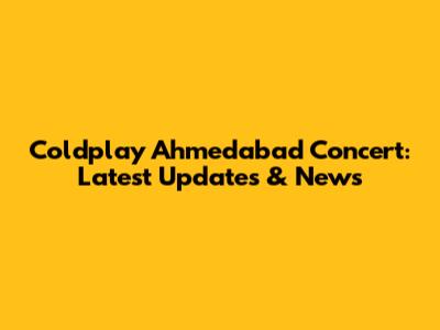 Coldplay Ahmedabad Concert: Latest Updates & News