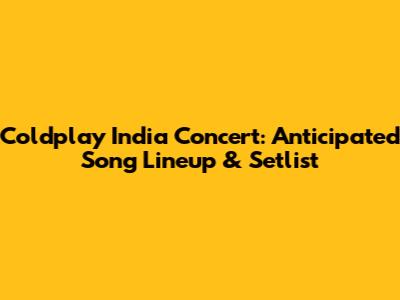 Coldplay India Concert: Anticipated Song Lineup & Setlist