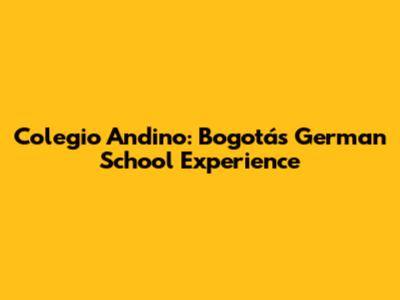 Colegio Andino: Bogotá's German School Experience