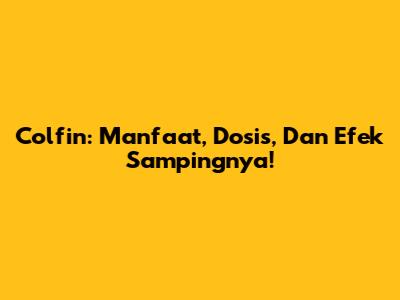 Colfin: Manfaat, Dosis, Dan Efek Sampingnya!