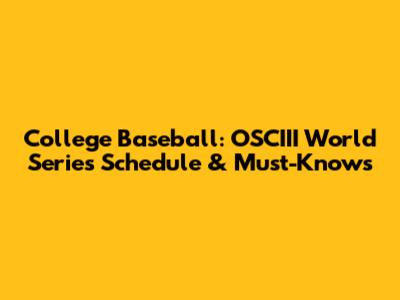 College Baseball: OSCIII World Series Schedule & Must-Knows