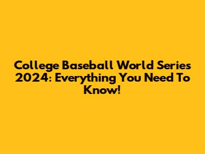College Baseball World Series 2024: Everything You Need To Know!