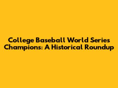College Baseball World Series Champions: A Historical Roundup
