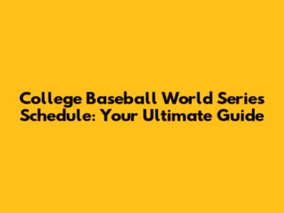 College Baseball World Series Schedule: Your Ultimate Guide