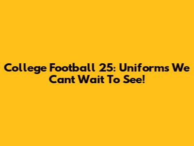 College Football 25: Uniforms We Can't Wait To See!