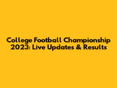 College Football Championship 2023: Live Updates & Results