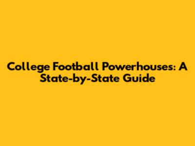 College Football Powerhouses: A State-by-State Guide