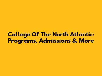 College Of The North Atlantic: Programs, Admissions & More