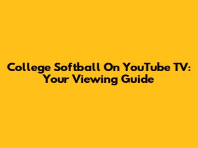 College Softball On YouTube TV: Your Viewing Guide