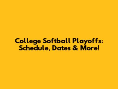 College Softball Playoffs: Schedule, Dates & More!