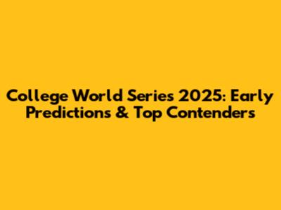 College World Series 2025: Early Predictions & Top Contenders