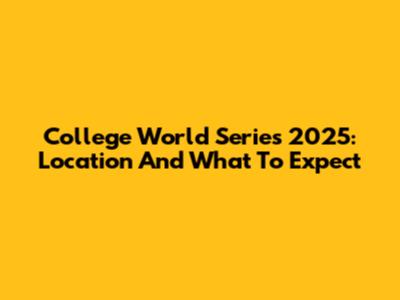 College World Series 2025: Location And What To Expect