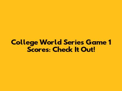 College World Series Game 1 Scores: Check It Out!