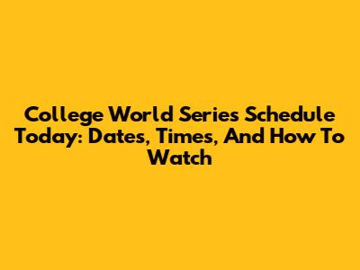 College World Series Schedule Today: Dates, Times, And How To Watch